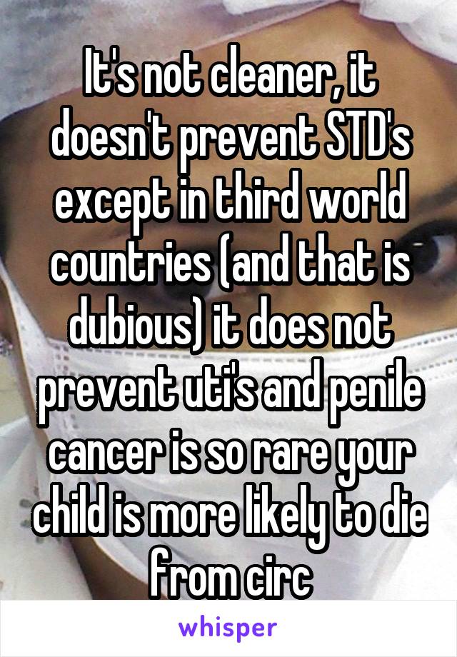It's not cleaner, it doesn't prevent STD's except in third world countries (and that is dubious) it does not prevent uti's and penile cancer is so rare your child is more likely to die from circ
