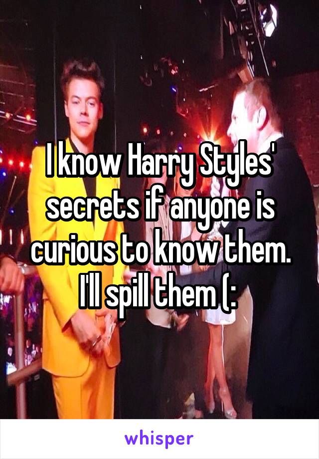 I know Harry Styles' secrets if anyone is curious to know them. I'll spill them (: 