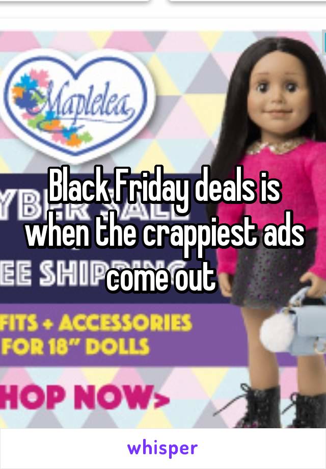 Black Friday deals is when the crappiest ads come out 