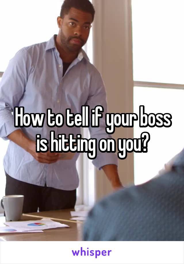 How to tell if your boss is hitting on you?