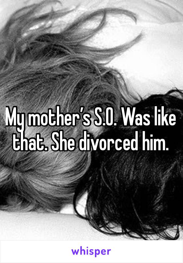 My mother’s S.O. Was like that. She divorced him.