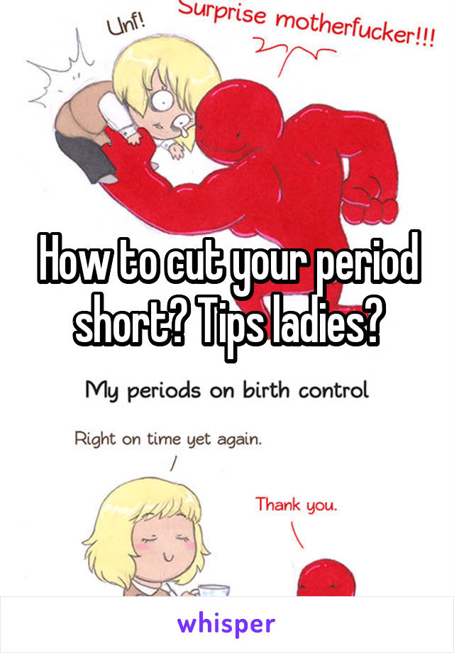 How to cut your period short? Tips ladies?
