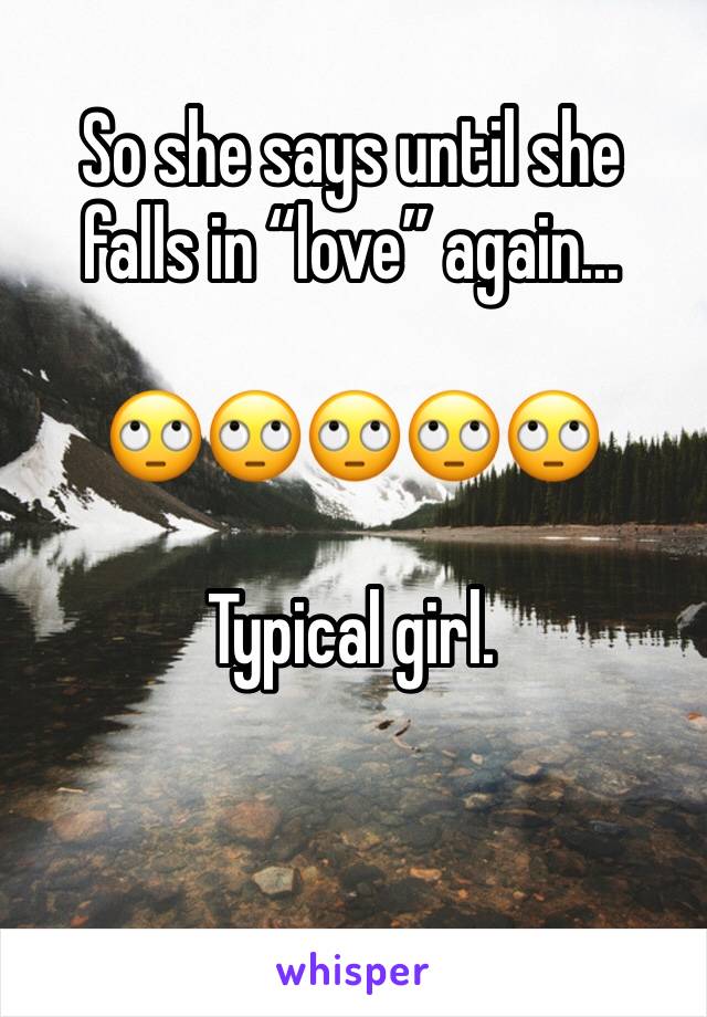 So she says until she falls in “love” again...

🙄🙄🙄🙄🙄

Typical girl. 
