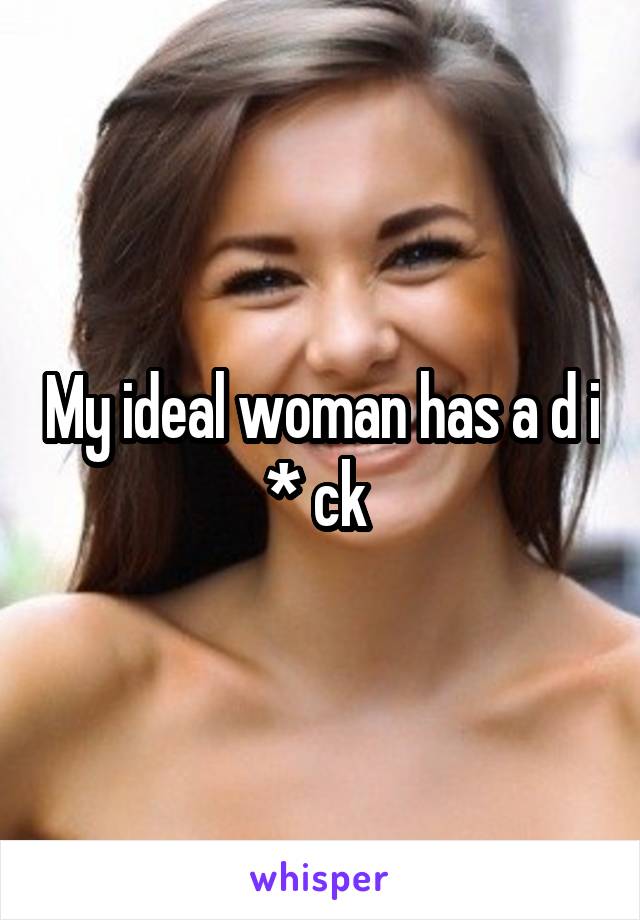 My ideal woman has a d i * ck 