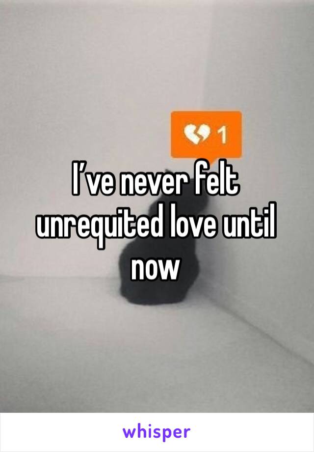 I’ve never felt unrequited love until now