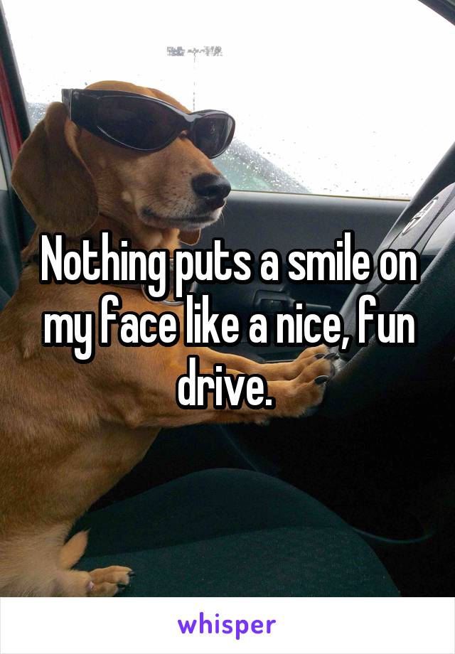 Nothing puts a smile on my face like a nice, fun drive. 