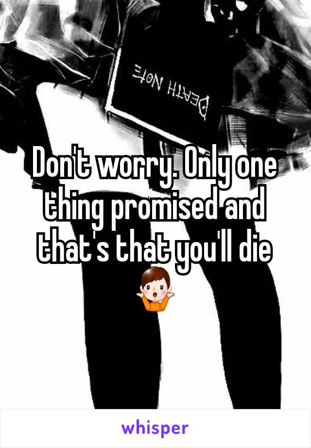 Don't worry. Only one thing promised and that's that you'll die 🤷‍♂️