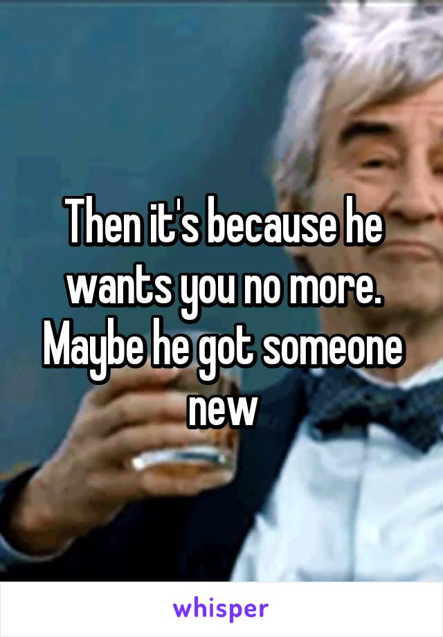 Then it's because he wants you no more. Maybe he got someone new