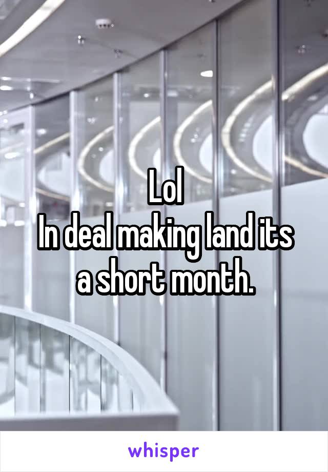 Lol
In deal making land its a short month.