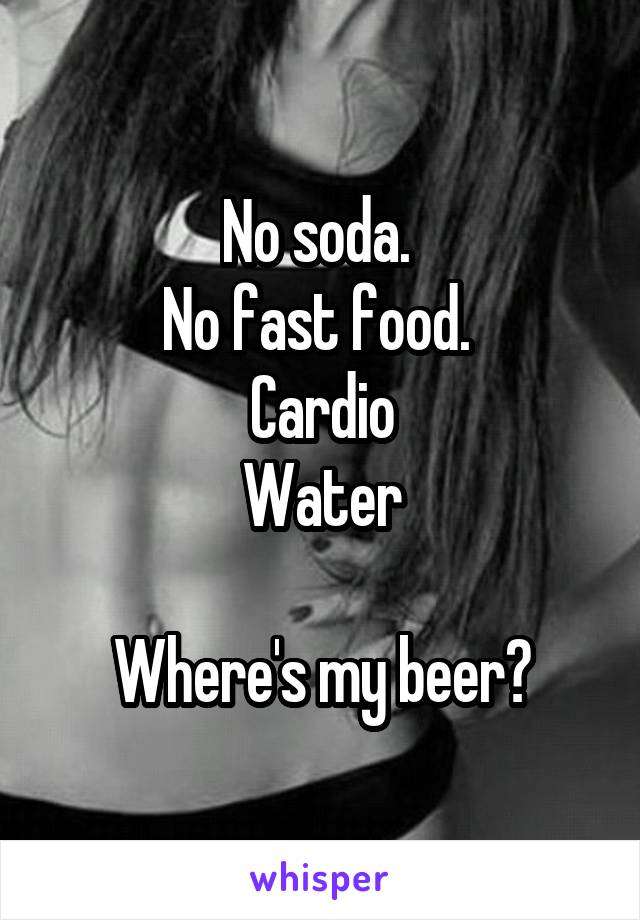 No soda. 
No fast food. 
Cardio
Water

Where's my beer?