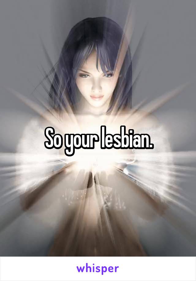 So your lesbian.
