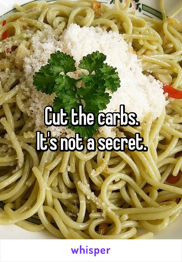 Cut the carbs.
It's not a secret.