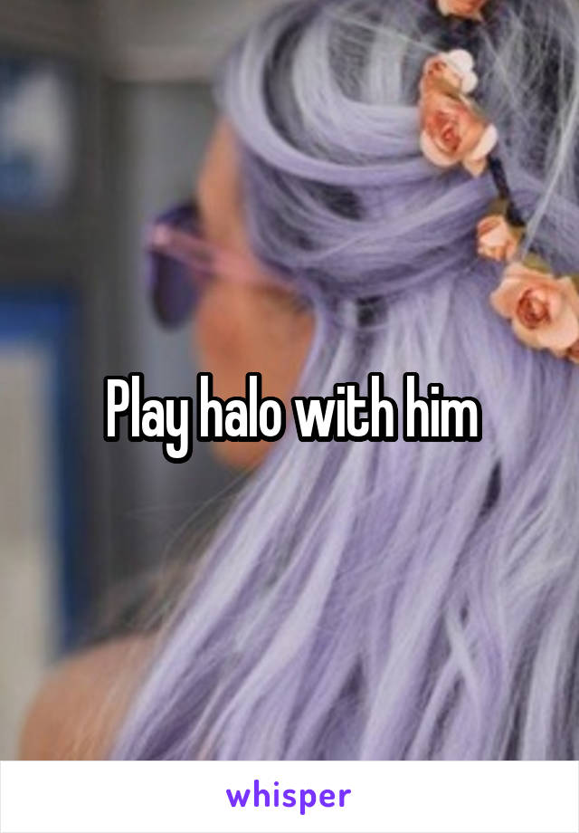 Play halo with him