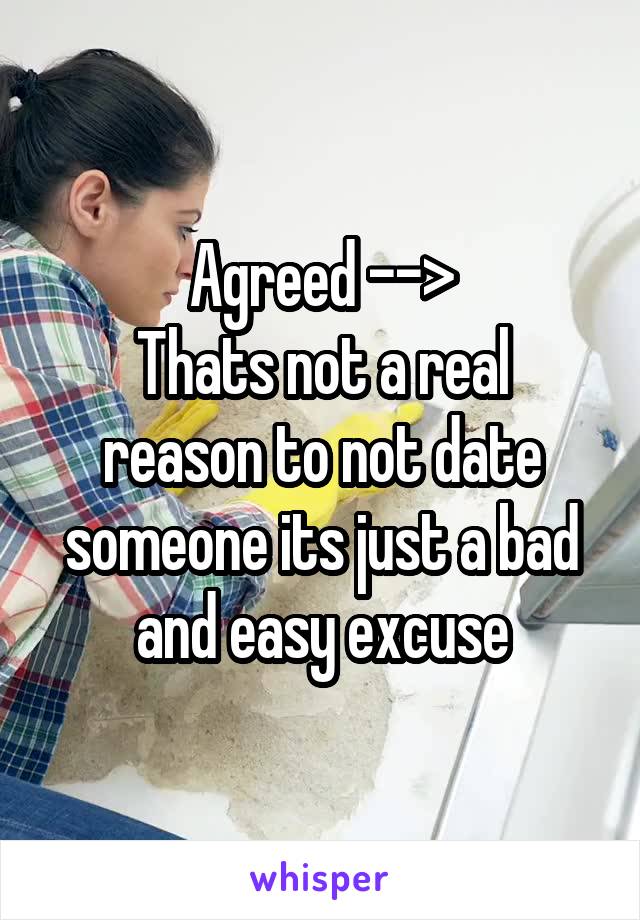 Agreed -->
Thats not a real reason to not date someone its just a bad and easy excuse