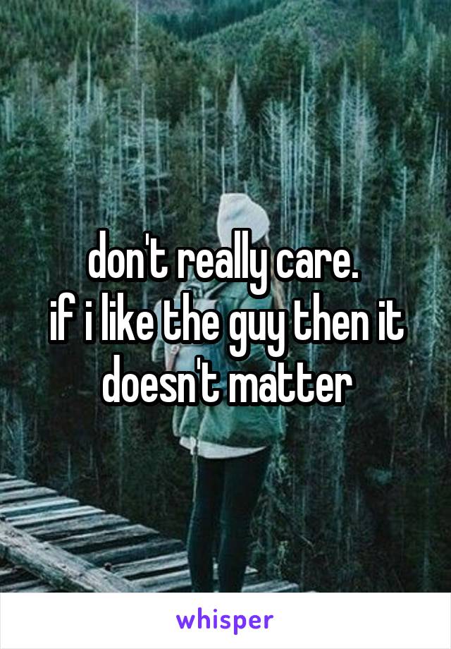don't really care. 
if i like the guy then it doesn't matter