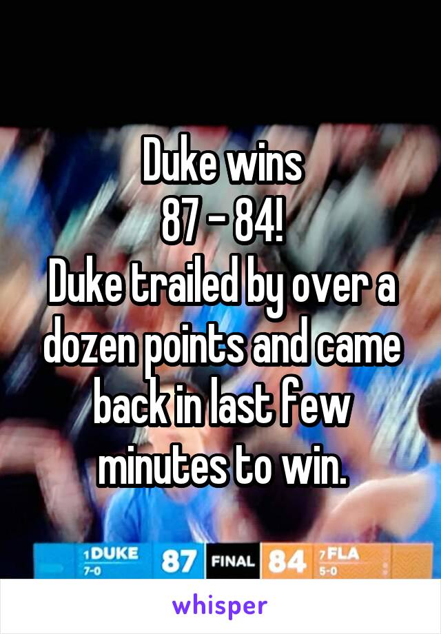Duke wins
87 - 84!
Duke trailed by over a dozen points and came back in last few minutes to win.