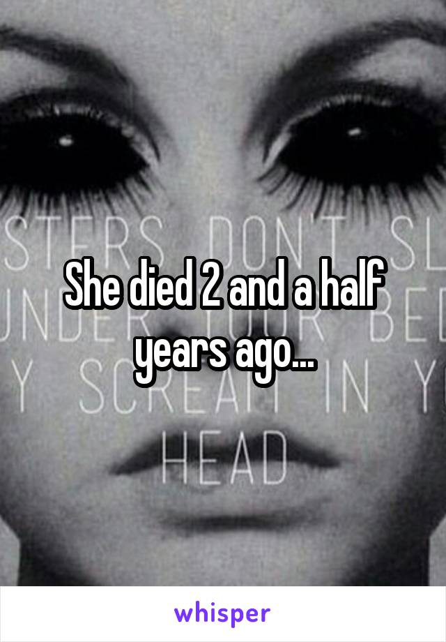 She died 2 and a half years ago...