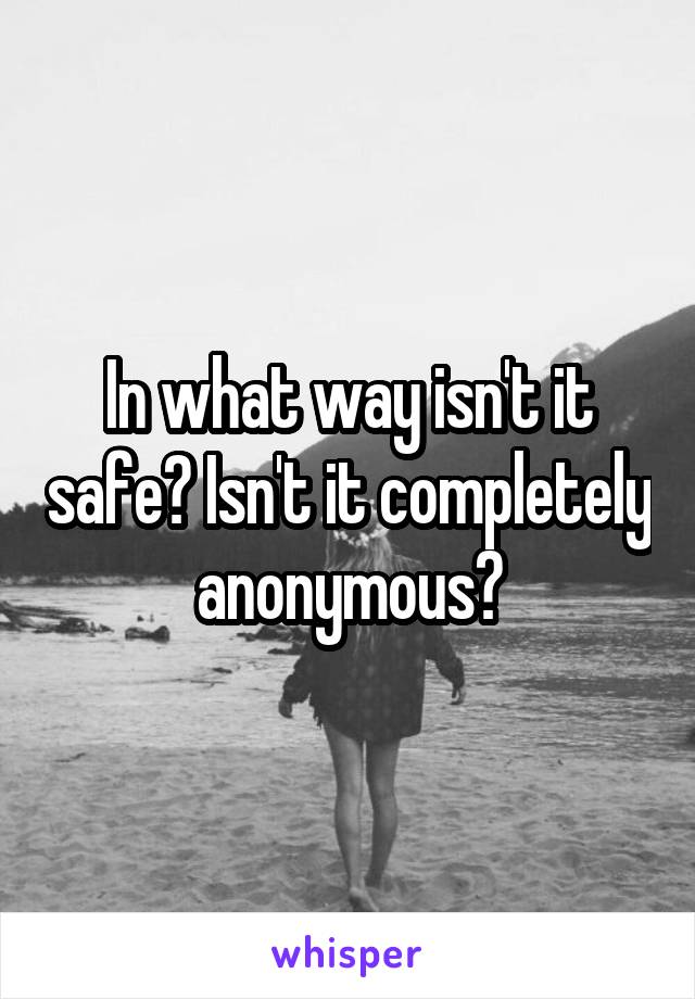 In what way isn't it safe? Isn't it completely anonymous?