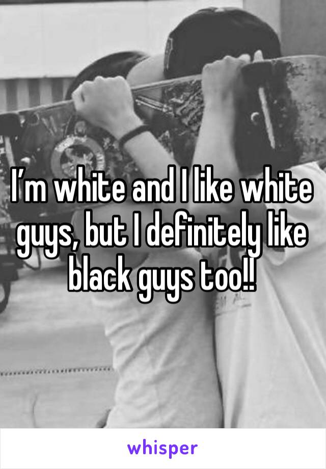 I’m white and I like white guys, but I definitely like black guys too!! 
