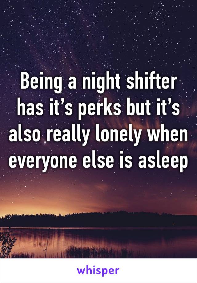 Being a night shifter has it’s perks but it’s also really lonely when everyone else is asleep 