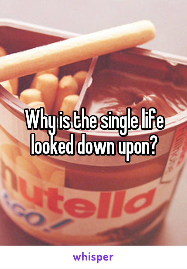 Why is the single life looked down upon?