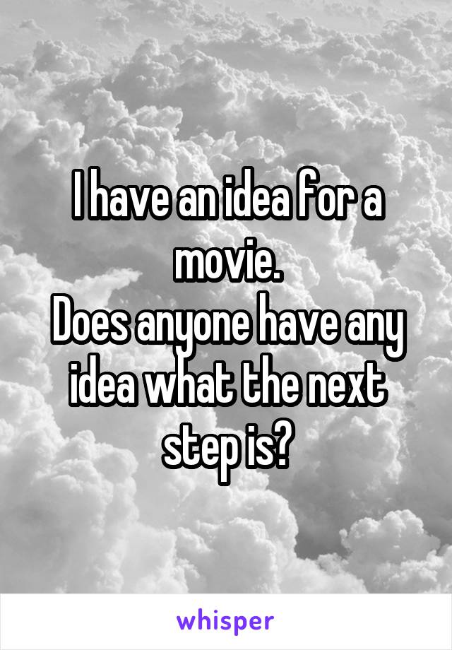 I have an idea for a movie.
Does anyone have any idea what the next step is?