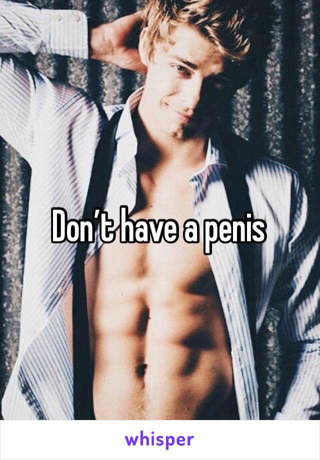 Don’t have a penis 