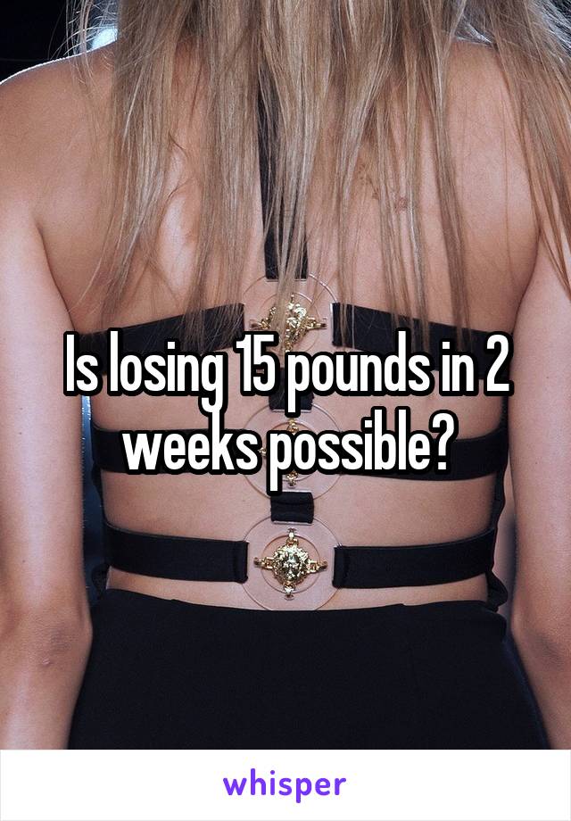 Is losing 15 pounds in 2 weeks possible?