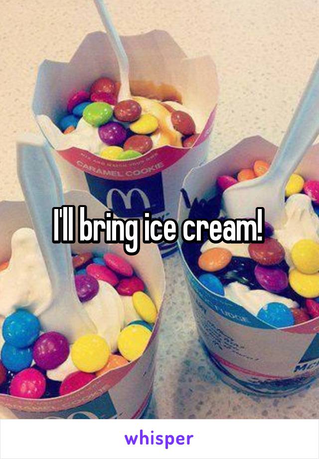 I'll bring ice cream! 