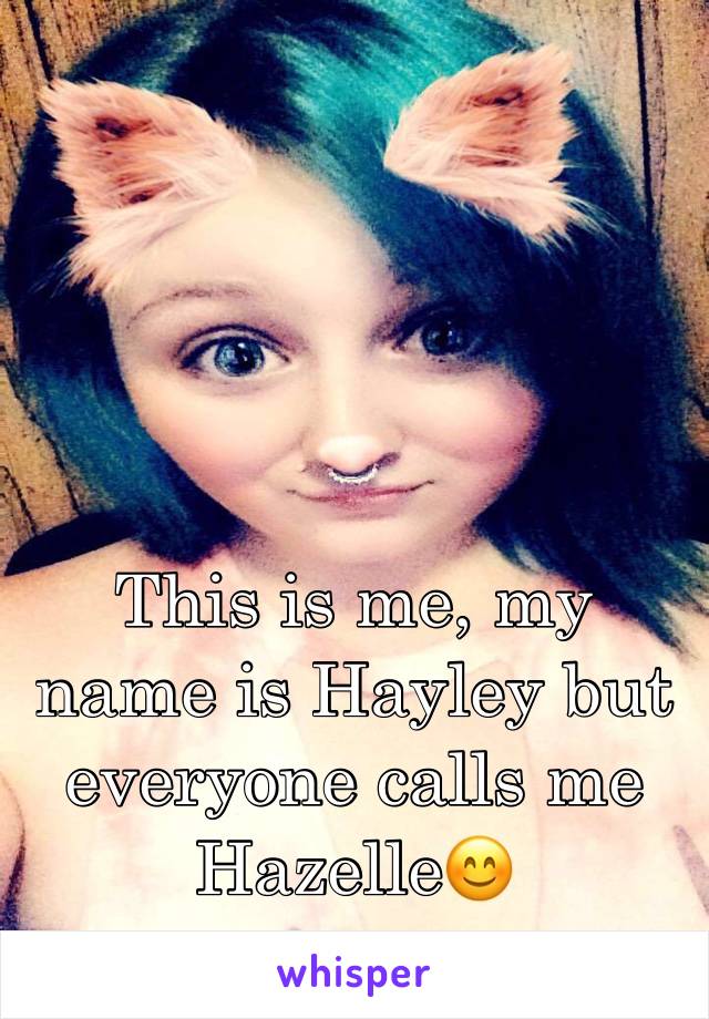 This is me, my name is Hayley but everyone calls me Hazelle😊