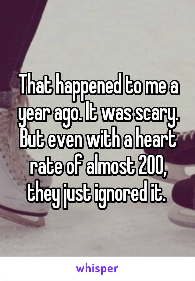 That happened to me a year ago. It was scary. But even with a heart rate of almost 200, they just ignored it. 