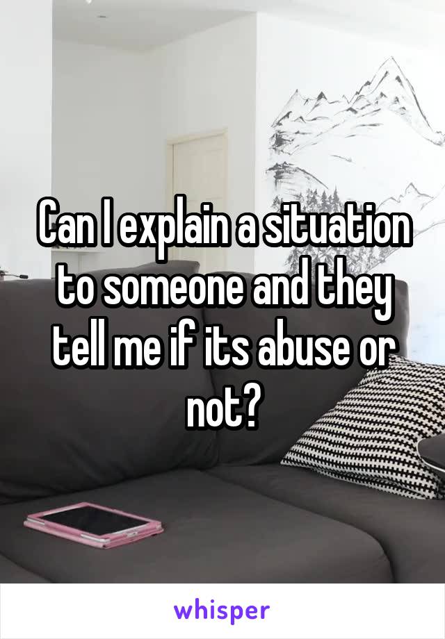 Can I explain a situation to someone and they tell me if its abuse or not?