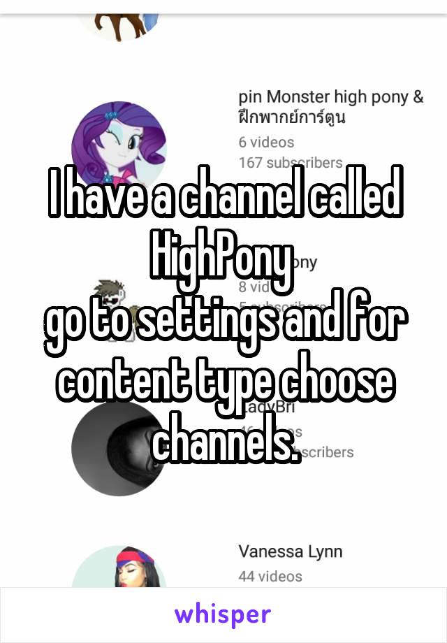 I have a channel called HighPony 
go to settings and for content type choose channels.