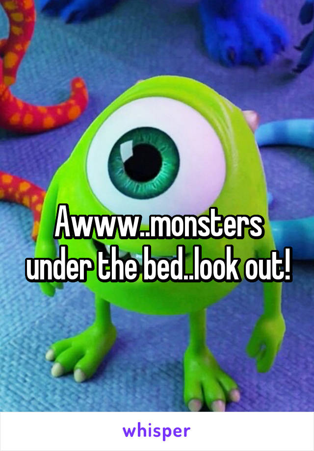 
Awww..monsters under the bed..look out!