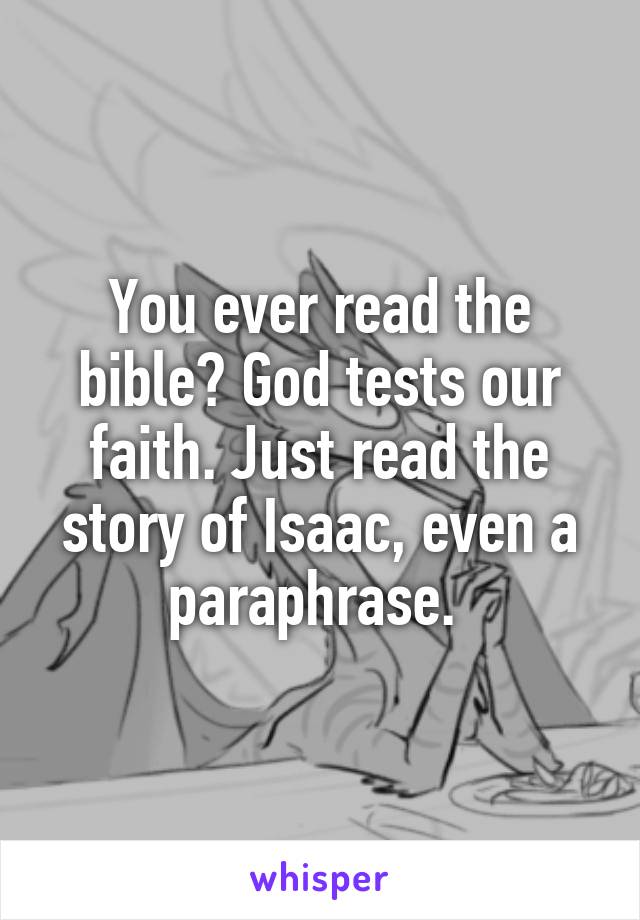 You ever read the bible? God tests our faith. Just read the story of Isaac, even a paraphrase. 