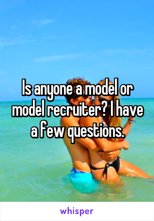 Is anyone a model or model recruiter? I have a few questions.