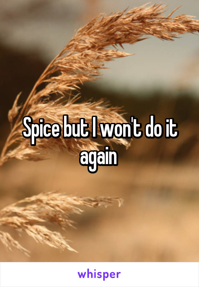 Spice but I won't do it again 