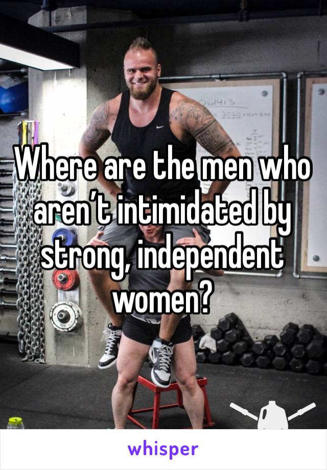 Where are the men who aren’t intimidated by strong, independent women?