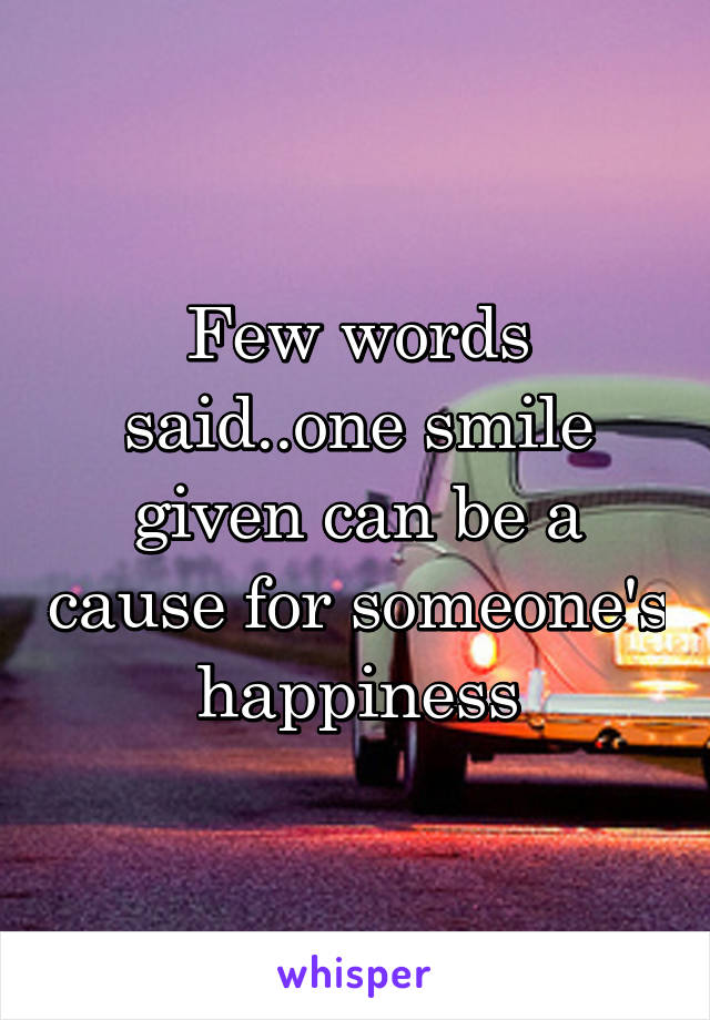Few words said..one smile given can be a cause for someone's happiness