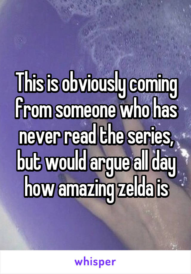 This is obviously coming from someone who has never read the series, but would argue all day how amazing zelda is