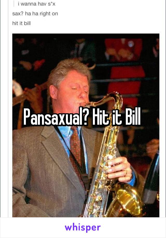 Pansaxual? Hit it Bill 