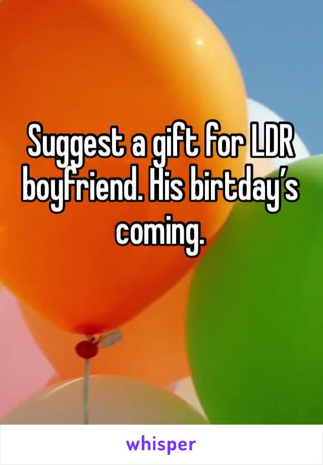 Suggest a gift for LDR boyfriend. His birtday’s coming.