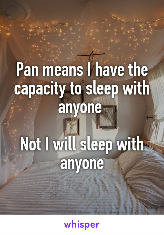 Pan means I have the capacity to sleep with anyone 

Not I will sleep with anyone