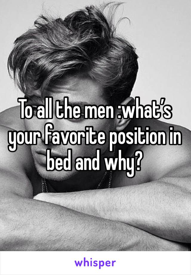 To all the men :what’s your favorite position in bed and why?