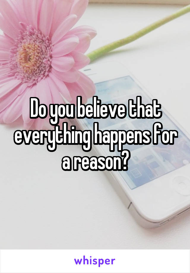 Do you believe that everything happens for a reason?