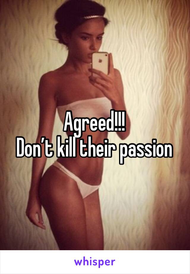 Agreed!!! 
Don’t kill their passion 