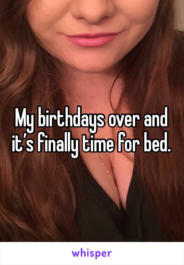 My birthdays over and it’s finally time for bed. 
