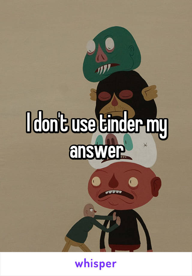 I don't use tinder my answer