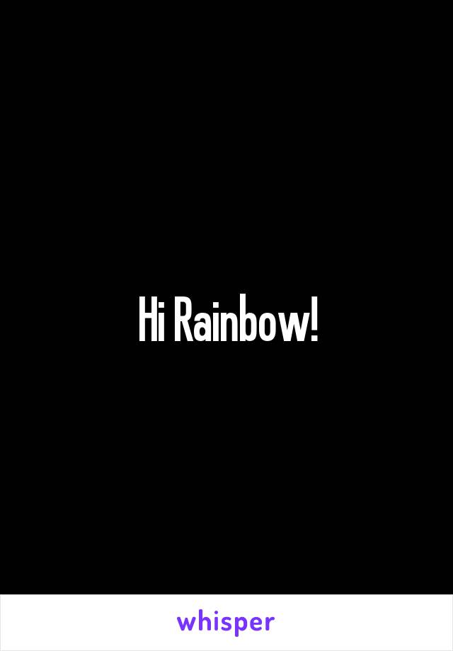 Hi Rainbow!