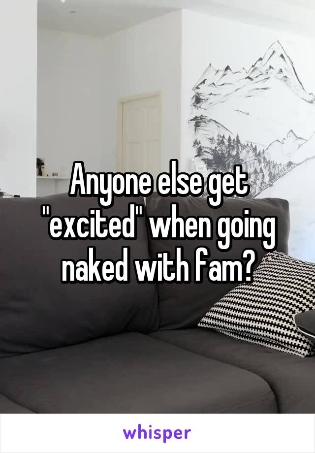 Anyone else get "excited" when going naked with fam?